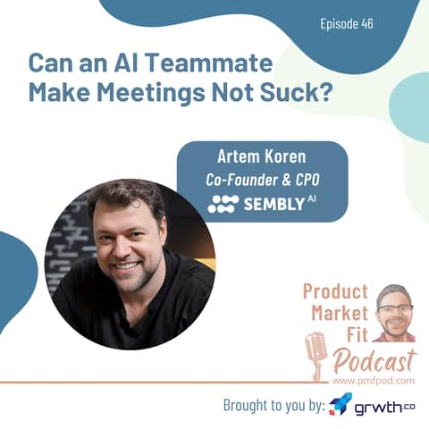 Ep46: AI Teammates, Meetings, and Competition; w/ Artem Koren, Co-Founder & CPO, Sembly.ai — Product Market Fit podcast (startups | tech | AI | growth)