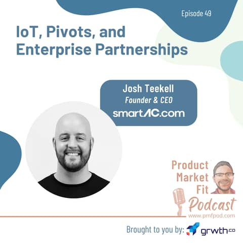 Ep49: IoT, Pivots, and Enterprise Partnerships; w/ Josh Teekell, Founder & CEO, SmartAC — Product Market Fit podcast (#startups #tech #AI #growth)